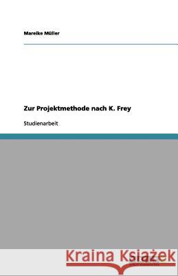 Zur Projektmethode nach K. Frey Mareike M 9783656066330