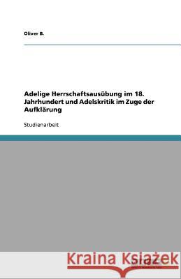 Adelige Herrschaftsausübung im 18. Jahrhundert und Adelskritik im Zuge der Aufklärung Oliver B 9783656066804 Grin Verlag