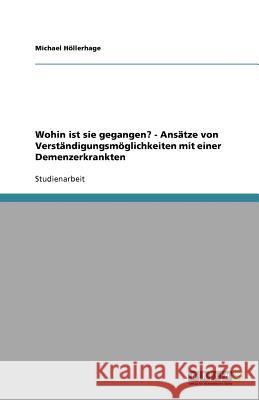 Wohin ist sie gegangen? - Ansätze von Verständigungsmöglichkeiten mit einer Demenzerkrankten Michael H 9783656066934 Grin Verlag