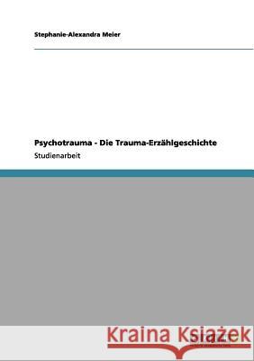 Psychotrauma - Die Trauma-Erzählgeschichte Meier, Stephanie-Alexandra 9783656067597