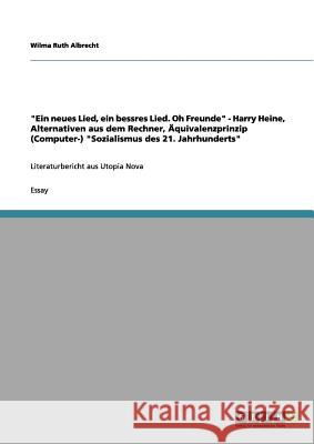 Ein neues Lied, ein bessres Lied. Oh Freunde - Harry Heine, Alternativen aus dem Rechner, Äquivalenzprinzip (Computer-) Sozialismus des 21. Jahrhunder Albrecht, Wilma Ruth 9783656067962 Grin Verlag