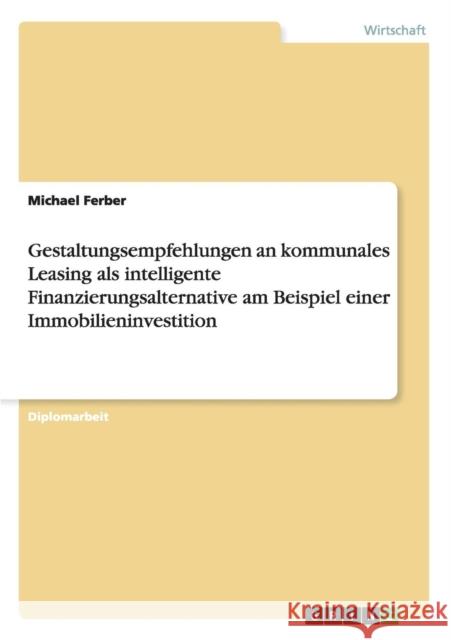 Gestaltungsempfehlungen an kommunales Leasing als intelligente Finanzierungsalternative am Beispiel einer Immobilieninvestition Michael Ferber 9783656068877