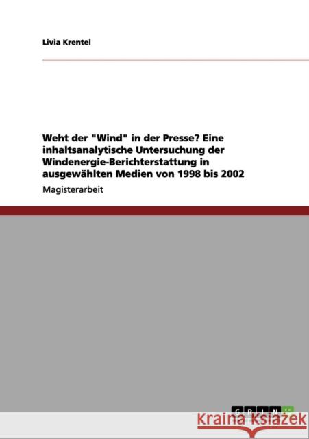 Weht der Wind in der Presse? Eine inhaltsanalytische Untersuchung der Windenergie-Berichterstattung in ausgewählten Medien von 1998 bis 2002 Krentel, Livia 9783656068990