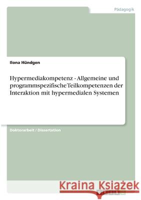 Hypermediakompetenz - Allgemeine und programmspezifische Teilkompetenzen der Interaktion mit hypermedialen Systemen Hündgen, Ilona 9783656069065