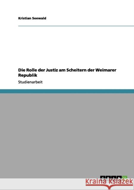 Die Rolle der Justiz am Scheitern der Weimarer Republik Kristian Seewald 9783656069249