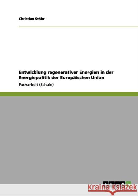 Entwicklung regenerativer Energien in der Energiepolitik der Europäischen Union Stöhr, Christian 9783656069478