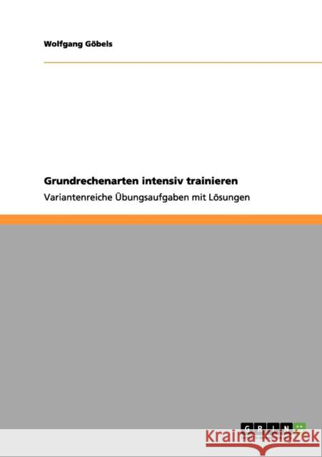 Grundrechenarten intensiv trainieren : Variantenreiche UEbungsaufgaben mit Loesungen Wolfgang G 9783656070108