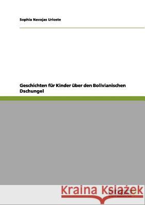 Geschichten für Kinder über den Bolivianischen Dschungel Sophia Navajas Urioste 9783656070900 Grin Verlag