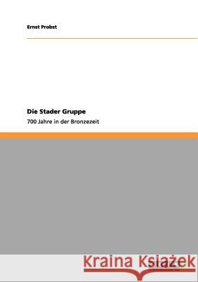 Die Stader Gruppe: 700 Jahre in der Bronzezeit Ernst Probst 9783656071143 Grin Publishing