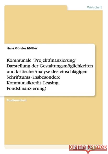 Kommunale Projektfinanzierung Darstellung der Gestaltungsmöglichkeiten und kritische Analyse des einschlägigen Schrifttums (insbesondere Kommunalkredi Müller, Hans Günter 9783656071358 Grin Verlag