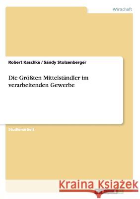 Die Größten Mittelständler im verarbeitenden Gewerbe Robert Kaschke Sandy Stolzenberger 9783656071648 Grin Verlag