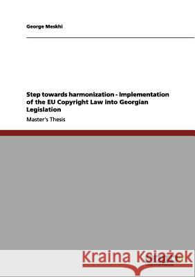 Step towards harmonization - Implementation of the EU Copyright Law into Georgian Legislation Meskhi, George 9783656072041 Grin Verlag