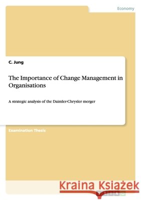 The Importance of Change Management in Organisations : A strategic analysis of the Daimler-Chrysler merger C. Jung 9783656073451 Grin Verlag