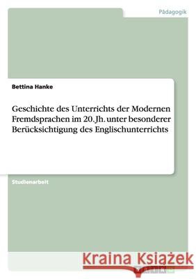 Geschichte des Unterrichts der Modernen Fremdsprachen im 20. Jh. unter besonderer Berücksichtigung des Englischunterrichts Bettina Hanke 9783656073932