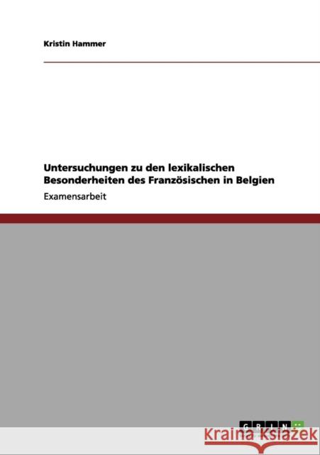 Untersuchungen zu den lexikalischen Besonderheiten des Französischen in Belgien Hammer, Kristin 9783656073956