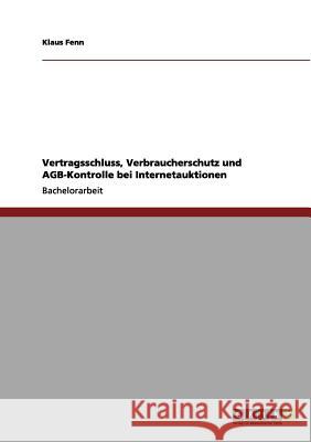 Vertragsschluss, Verbraucherschutz und AGB-Kontrolle bei Internetauktionen Klaus Fenn 9783656074281 Grin Verlag