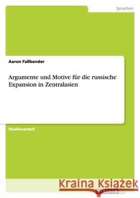 Argumente und Motive für die russische Expansion in Zentralasien Aaron F 9783656074731 Grin Verlag