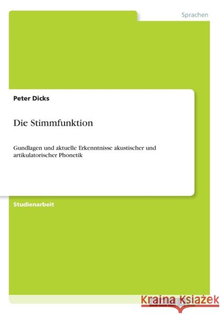 Die Stimmfunktion: Gundlagen und aktuelle Erkenntnisse akustischer und artikulatorischer Phonetik Dicks, Peter 9783656075561