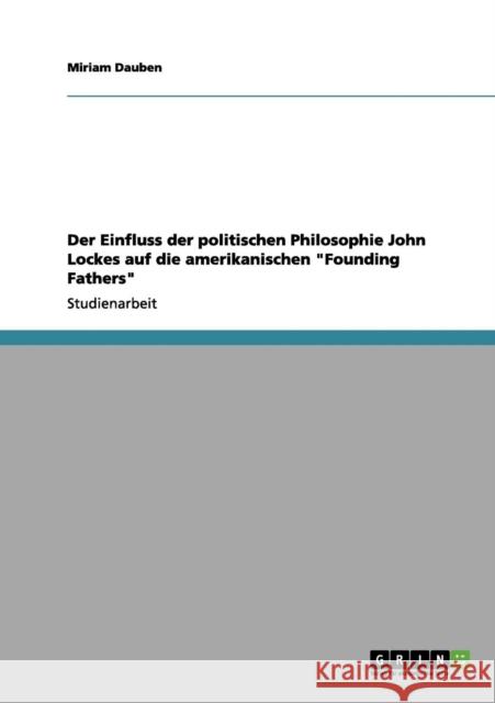 Der Einfluss der politischen Philosophie John Lockes auf die amerikanischen Founding Fathers Miriam Dauben 9783656075615 Grin Verlag