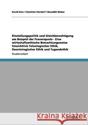 Einstellungspolitik und Gleichberechtigung am Beispiel der Frauenquote - Eine wirtschaftsethische Betrachtungsweise hinsichtlich Teleologischer Ethik, Weber, Benedikt 9783656075639