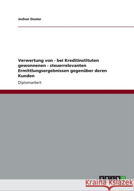 Verwertung von - bei Kreditinstituten gewonnenen - steuerrelevanten Ermittlungsergebnissen gegenüber deren Kunden Doster, Jochen 9783656075837