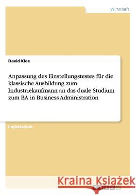 Anpassung des Einstellungstestes für die klassische Ausbildung zum Industriekaufmann an das duale Studium zum BA in Business Administration David Klee 9783656076094