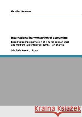 International harmonization of accounting: Expeditious implementation of IFRS for german small and medium-size enterprises (SMEs) - an analysis Höchemer, Christian 9783656078104 Grin Verlag