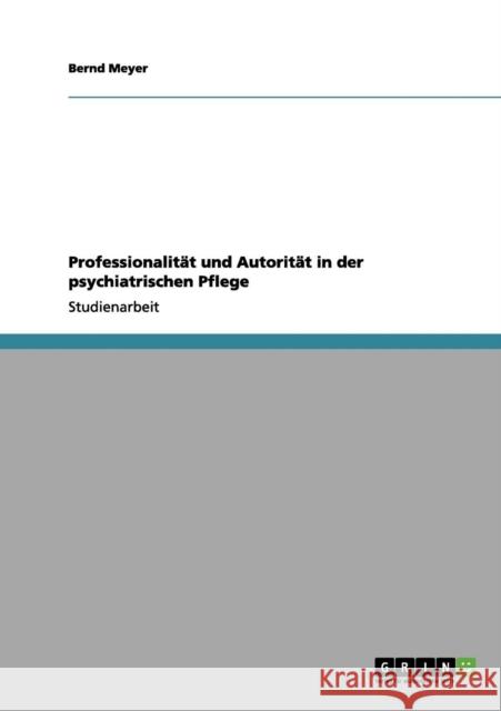 Professionalität und Autorität in der psychiatrischen Pflege Meyer, Bernd 9783656078814