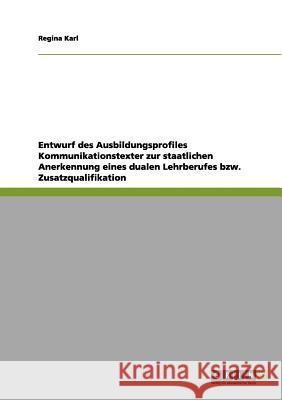 Entwurf des Ausbildungsprofiles Kommunikationstexter zur staatlichen Anerkennung eines dualen Lehrberufes bzw. Zusatzqualifikation Regina Karl 9783656078937 Grin Verlag