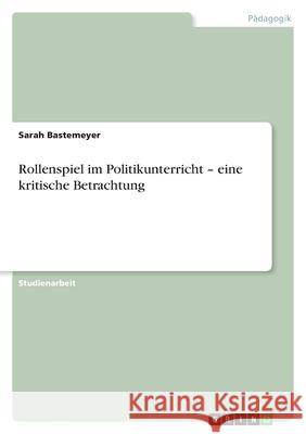 Rollenspiel im Politikunterricht - eine kritische Betrachtung Sarah Bastemeyer 9783656080503 Grin Verlag