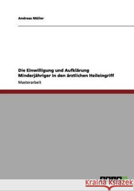 Die Einwilligung und Aufklärung Minderjähriger in den ärztlichen Heileingriff Müller, Andreas 9783656081234 Grin Verlag