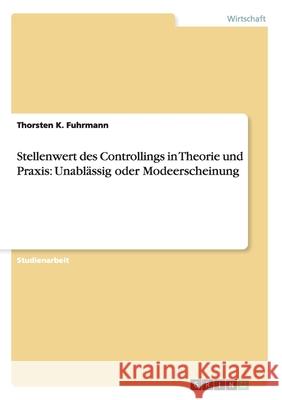 Stellenwert des Controllings in Theorie und Praxis: Unablässig oder Modeerscheinung Thorsten K. Fuhrmann 9783656081609