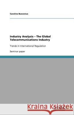 Industry Analysis - The Global Telecommunications Industry : Trends in International Regulation Caroline Bussenius 9783656081708 Grin Verlag