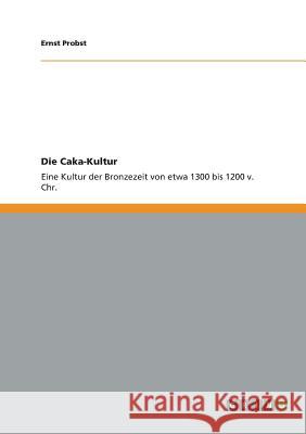 Die Caka-Kultur: Eine Kultur der Bronzezeit von etwa 1300 bis 1200 v. Chr. Ernst Probst 9783656081753 Grin Publishing