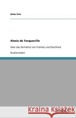 Alexis de Tocqueville : Über das Verhältnis von Freiheit und Gleichheit Heiko Suhr 9783656082897 Grin Verlag