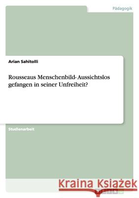 Rousseaus Menschenbild- Aussichtslos gefangen in seiner Unfreiheit? Arian Sahitolli 9783656083009 Grin Verlag