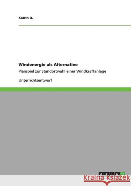 Windenergie als Alternative: Planspiel zur Standortwahl einer Windkraftanlage O, Katrin 9783656083801 Grin Verlag