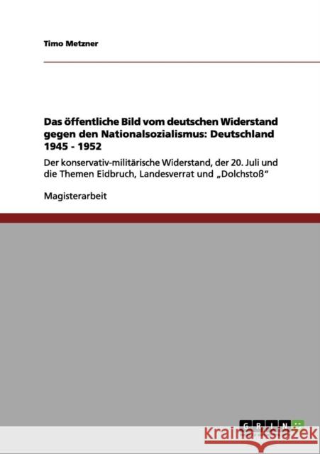 Das öffentliche Bild vom deutschen Widerstand gegen den Nationalsozialismus: Deutschland 1945 - 1952: Der konservativ-militärische Widerstand, der 20. Metzner, Timo 9783656084327 Grin Verlag