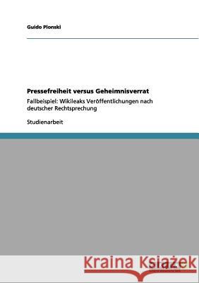 Pressefreiheit versus Geheimnisverrat: Fallbeispiel: Wikileaks Veröffentlichungen nach deutscher Rechtsprechung Plonski, Guido 9783656084662 Grin Verlag