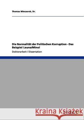 Die Normalität der Politischen Korruption : Das Beispiel Leuna/Minol. Diss. Dr Thomas Wieczorek 9783656085034 Grin Verlag