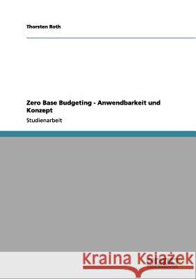 Zero Base Budgeting - Anwendbarkeit und Konzept Thorsten Roth 9783656085782