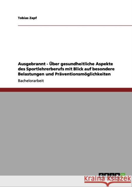 Ausgebrannt - Über gesundheitliche Aspekte des Sportlehrerberufs mit Blick auf besondere Belastungen und Präventionsmöglichkeiten Zapf, Tobias 9783656086260 Grin Verlag