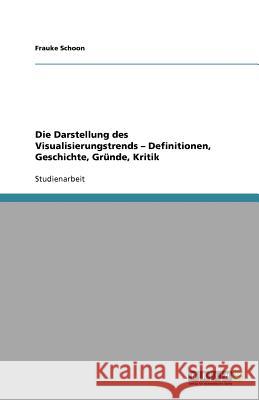 Die Darstellung des Visualisierungstrends - Definitionen, Geschichte, Gründe, Kritik Frauke Schoon 9783656087816