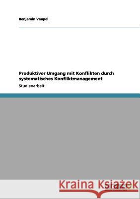 Produktiver Umgang mit Konflikten durch systematisches Konfliktmanagement Benjamin Vaupel 9783656088516 Grin Verlag