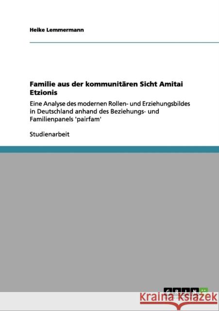 Familie aus der kommunitären Sicht Amitai Etzionis: Eine Analyse des modernen Rollen- und Erziehungsbildes in Deutschland anhand des Beziehungs- und F Lemmermann, Heike 9783656088738
