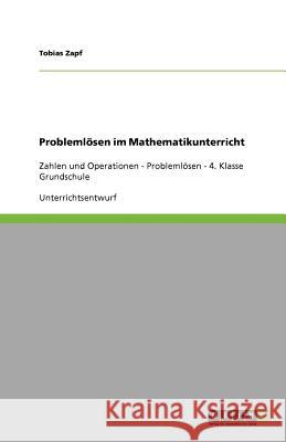 Problemlösen im Mathematikunterricht : Zahlen und Operationen - Problemlösen - 4. Klasse Grundschule Tobias Zapf 9783656088783