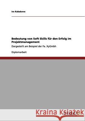 Bedeutung von Soft Skills für den Erfolg im Projektmanagement: Dargestellt am Beispiel der Fa. XyGmbh Kabakova, Ira 9783656090205 Grin Verlag