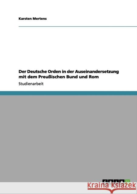 Der Deutsche Orden in der Auseinandersetzung mit dem Preußischen Bund und Rom Mertens, Karsten 9783656092315 Grin Verlag