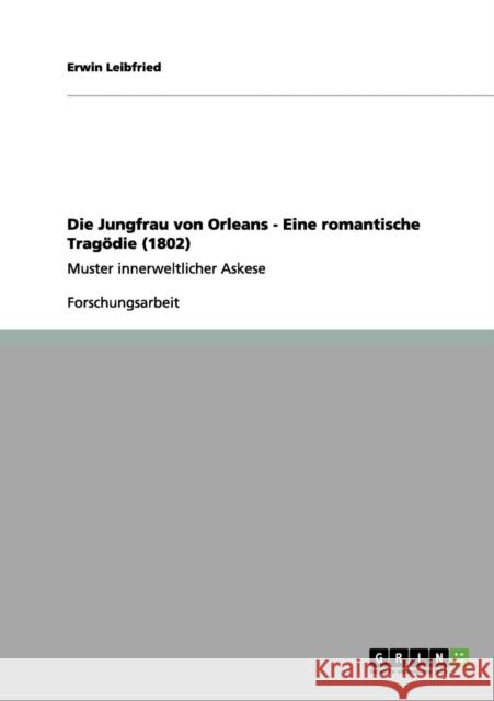 Die Jungfrau von Orleans - Eine romantische Tragödie (1802): Muster innerweltlicher Askese Leibfried, Erwin 9783656092537 Grin Verlag