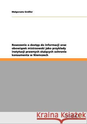 Roszczenie o dostęp do informacji oraz obowiązek mistrzowski jako przyklady instytucji prawnych slużących ochronie konsumenta w Ni Greßler, Malgorzata 9783656092797 Grin Verlag